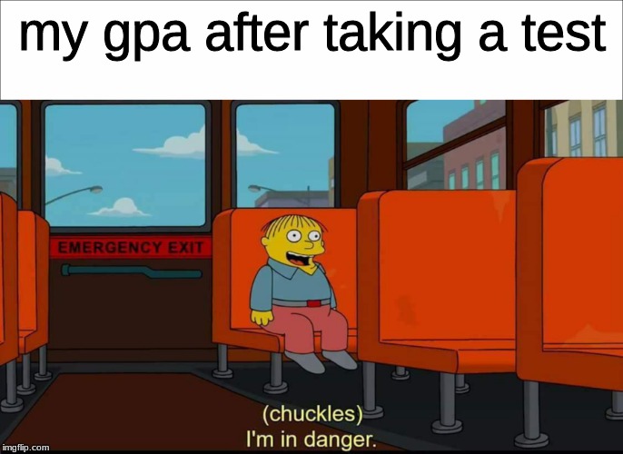 my gpa after taking a test | image tagged in im in danger | made w/ Imgflip meme maker