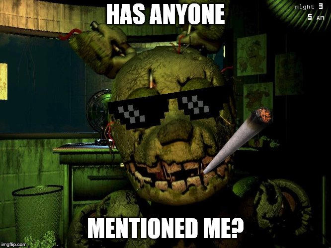 Mlg Springtrap | HAS ANYONE MENTIONED ME? | image tagged in mlg springtrap | made w/ Imgflip meme maker