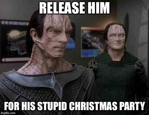 star trek cardassians | RELEASE HIM FOR HIS STUPID CHRISTMAS PARTY | image tagged in star trek cardassians | made w/ Imgflip meme maker