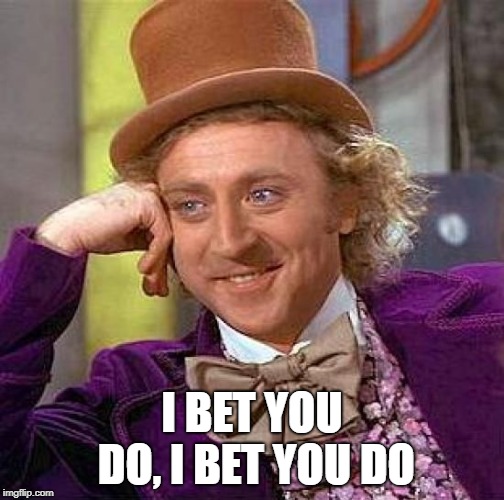 Creepy Condescending Wonka Meme | I BET YOU DO, I BET YOU DO | image tagged in memes,creepy condescending wonka | made w/ Imgflip meme maker