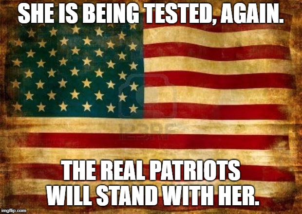 Old American Flag | SHE IS BEING TESTED, AGAIN. THE REAL PATRIOTS WILL STAND WITH HER. | image tagged in old american flag | made w/ Imgflip meme maker
