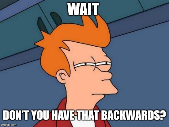 Futurama Fry Meme | WAIT DON’T YOU HAVE THAT BACKWARDS? | image tagged in memes,futurama fry | made w/ Imgflip meme maker