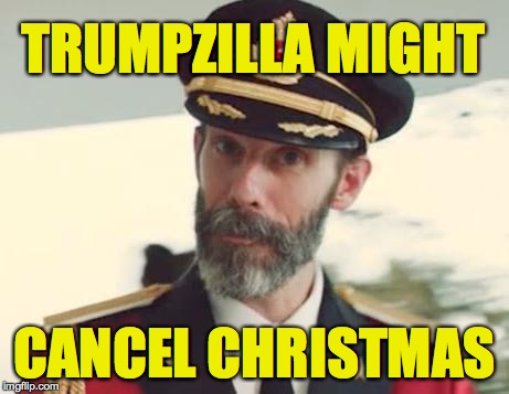 I'm not expecting it, and that's his specialty. | TRUMPZILLA MIGHT; CANCEL CHRISTMAS | image tagged in captain obvious,memes,christmas,trumpzilla | made w/ Imgflip meme maker