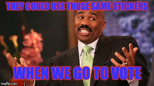Steve Harvey Meme | THEY COULD USE THOSE SAME STICKERS WHEN WE GO TO VOTE | image tagged in memes,steve harvey | made w/ Imgflip meme maker
