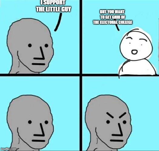 NPC Meme | I SUPPORT THE LITTLE GUY; BUT YOU WANT TO GET GRID OF THE ELECTORAL COLLEGE | image tagged in npc meme,memes,politics,liberals,hypocrisy,electoral college | made w/ Imgflip meme maker