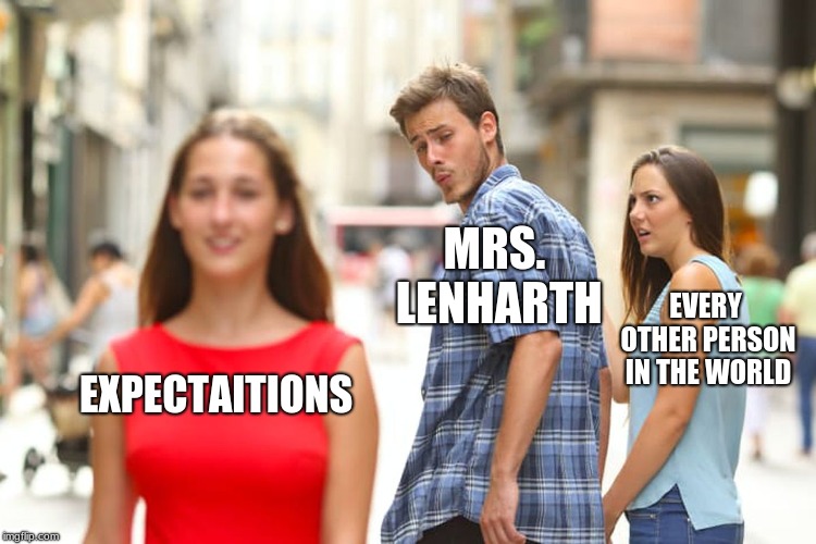 Distracted Boyfriend Meme | MRS. LENHARTH; EVERY OTHER PERSON IN THE WORLD; EXPECTAITIONS | image tagged in memes,distracted boyfriend | made w/ Imgflip meme maker