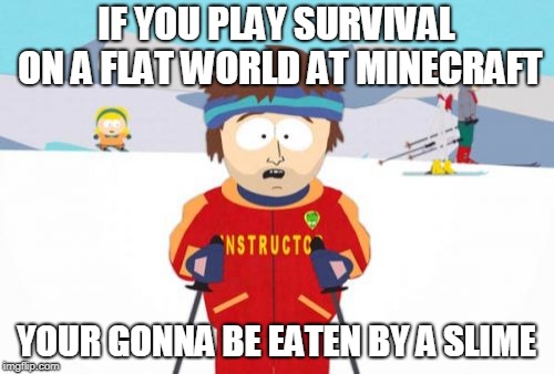 Super Cool Ski Instructor | IF YOU PLAY SURVIVAL ON A FLAT WORLD AT MINECRAFT; YOUR GONNA BE EATEN BY A SLIME | image tagged in memes,super cool ski instructor | made w/ Imgflip meme maker