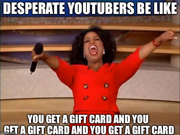 Oprah You Get A | DESPERATE YOUTUBERS BE LIKE; YOU GET A GIFT CARD AND YOU GET A GIFT CARD AND YOU GET A GIFT CARD | image tagged in memes,oprah you get a | made w/ Imgflip meme maker