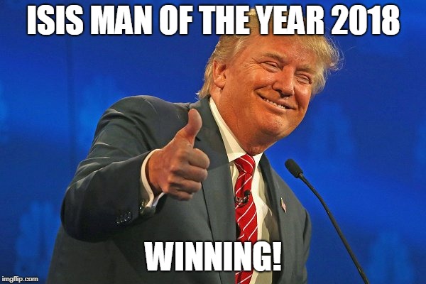 Trump winning smarmy grinning | ISIS MAN OF THE YEAR 2018; WINNING! | image tagged in trump winning smarmy grinning | made w/ Imgflip meme maker