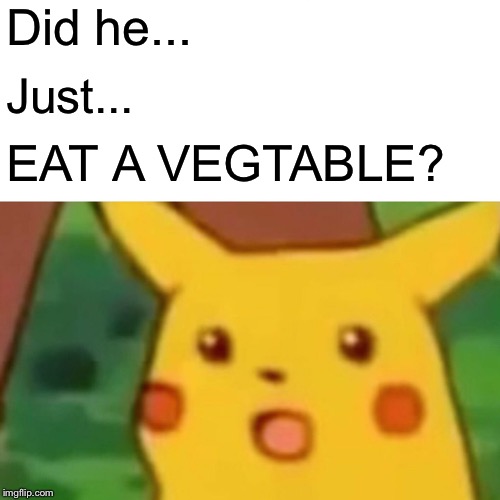 Surprised Pikachu Meme | Did he... Just... EAT A VEGTABLE? | image tagged in memes,surprised pikachu | made w/ Imgflip meme maker