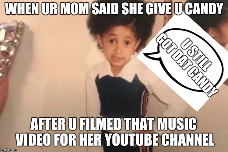 Young Cardi B Meme | WHEN UR MOM SAID SHE GIVE U CANDY; U STILL GOT DAT CANDY; AFTER U FILMED THAT MUSIC VIDEO FOR HER YOUTUBE CHANNEL | image tagged in memes,young cardi b | made w/ Imgflip meme maker