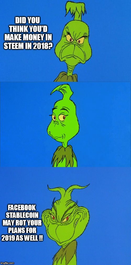 The Grinch Christmas | DID YOU THINK YOU'D MAKE MONEY IN STEEM IN 2018? FACEBOOK STABLECOIN MAY ROT YOUR PLANS FOR 2019 AS WELL !! | image tagged in the grinch christmas | made w/ Imgflip meme maker