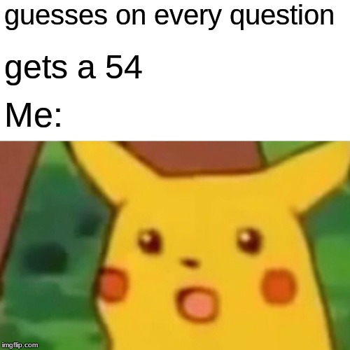 Surprised Pikachu Meme | guesses on every question; gets a 54; Me: | image tagged in memes,surprised pikachu | made w/ Imgflip meme maker