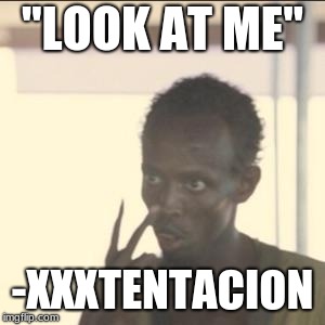 Look At Me Meme | "LOOK AT ME"; -XXXTENTACION | image tagged in memes,look at me | made w/ Imgflip meme maker