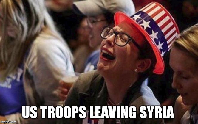 the horror...! | US TROOPS LEAVING SYRIA | image tagged in crying liberal,liberal hypocrisy,trump,syria | made w/ Imgflip meme maker