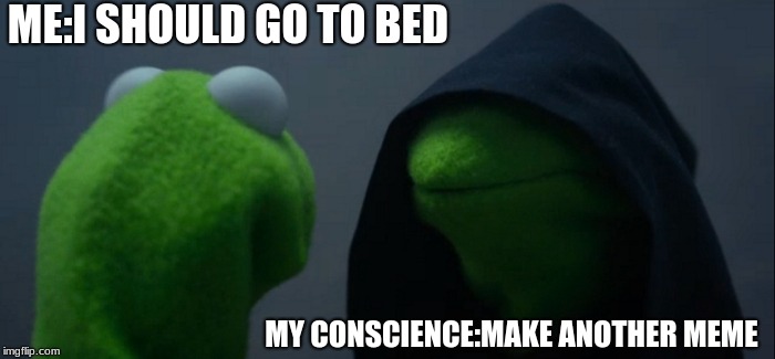 Evil Kermit Meme | ME:I SHOULD GO TO BED; MY CONSCIENCE:MAKE ANOTHER MEME | image tagged in memes,evil kermit | made w/ Imgflip meme maker