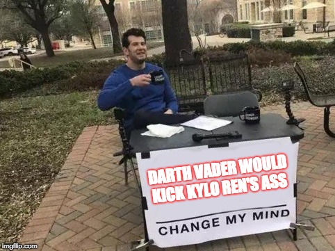Change My Mind | DARTH VADER WOULD KICK KYLO REN'S ASS | image tagged in change my mind | made w/ Imgflip meme maker