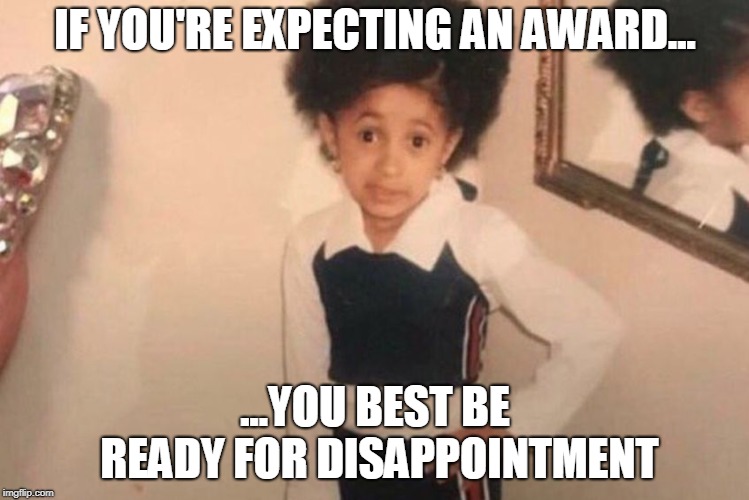 Young Cardi B | IF YOU'RE EXPECTING AN AWARD... ...YOU BEST BE READY FOR DISAPPOINTMENT | image tagged in memes,young cardi b | made w/ Imgflip meme maker