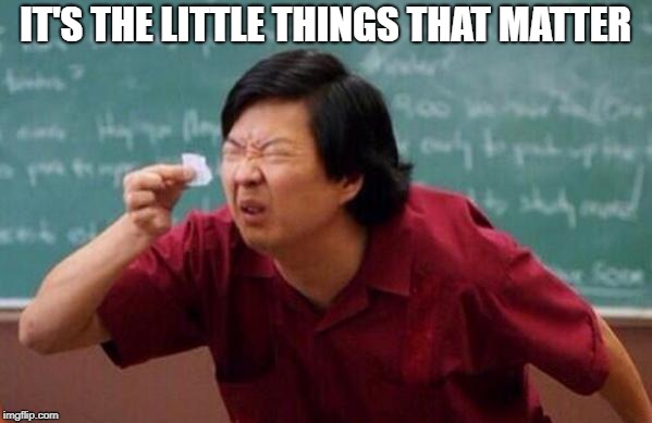 Small List | IT'S THE LITTLE THINGS THAT MATTER | image tagged in small list | made w/ Imgflip meme maker