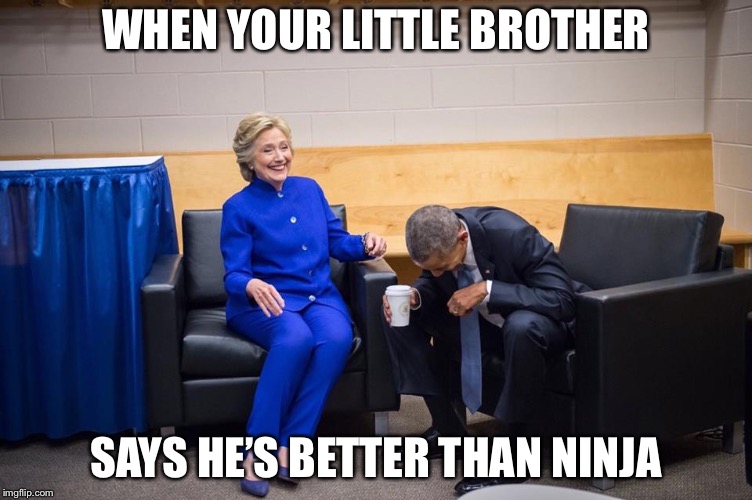 Hillary Obama Laugh | WHEN YOUR LITTLE BROTHER; SAYS HE’S BETTER THAN NINJA | image tagged in hillary obama laugh | made w/ Imgflip meme maker