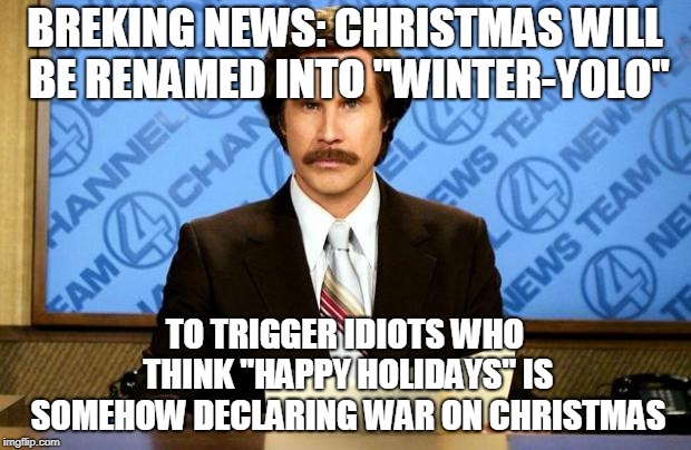Merry Winter-YOLO | BREKING NEWS: CHRISTMAS WILL BE RENAMED INTO "WINTER-YOLO"; TO TRIGGER IDIOTS WHO THINK "HAPPY HOLIDAYS" IS SOMEHOW DECLARING WAR ON CHRISTMAS | image tagged in breaking news,memes,xmas,happy holidays | made w/ Imgflip meme maker