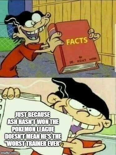 This is me to All the Red Fans in the World. |  JUST BECAUSE ASH HASN'T WON THE POKEMON LEAGUE DOESN'T MEAN HE'S THE "WORST TRAINER EVER" | image tagged in double d facts book | made w/ Imgflip meme maker