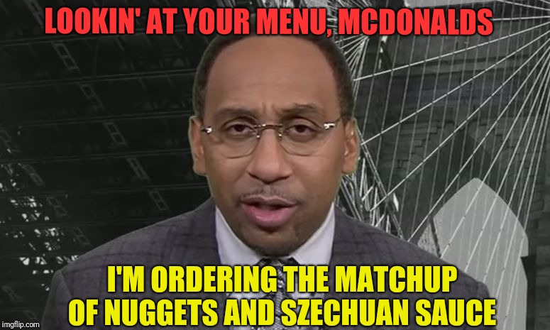 Stephen A Smith | LOOKIN' AT YOUR MENU, MCDONALDS; I'M ORDERING THE MATCHUP OF NUGGETS AND SZECHUAN SAUCE | image tagged in stephen a smith | made w/ Imgflip meme maker