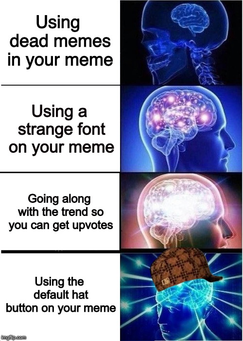 Who knew? | Using dead memes in your meme; Using a strange font on your meme; Going along with the trend so you can get upvotes; Using the default hat button on your meme | image tagged in memes,expanding brain,scumbag | made w/ Imgflip meme maker