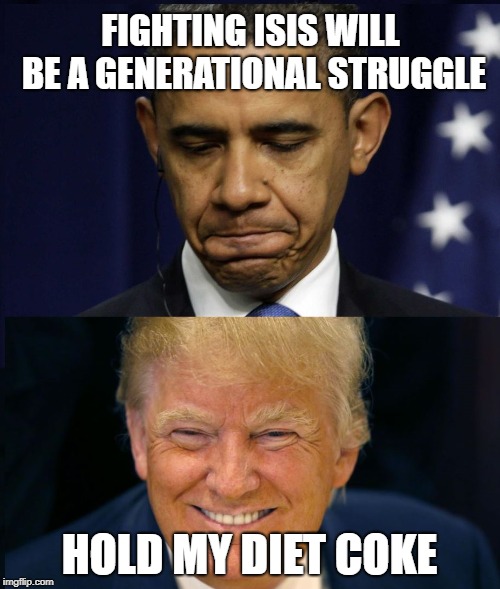 Obama Trump | FIGHTING ISIS WILL BE A GENERATIONAL STRUGGLE HOLD MY DIET COKE | image tagged in obama trump | made w/ Imgflip meme maker