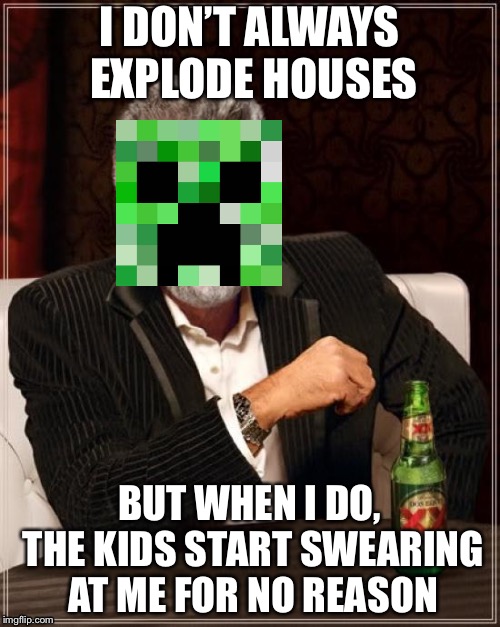 The Most Interesting Man In The World | I DON’T ALWAYS EXPLODE HOUSES; BUT WHEN I DO, THE KIDS START SWEARING AT ME FOR NO REASON | image tagged in memes,the most interesting man in the world | made w/ Imgflip meme maker