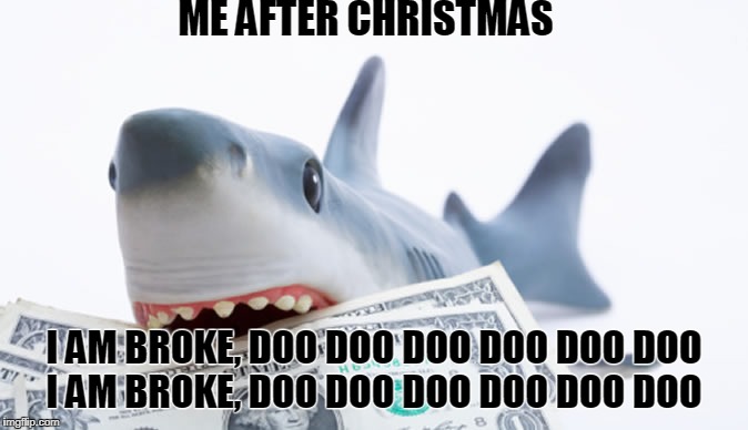 ME AFTER CHRISTMAS; I AM BROKE, DOO DOO DOO DOO DOO DOO   
I AM BROKE, DOO DOO DOO DOO DOO DOO | image tagged in money shark | made w/ Imgflip meme maker