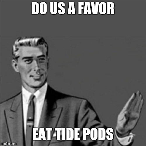 Correction guy | DO US A FAVOR; EAT TIDE PODS | image tagged in correction guy | made w/ Imgflip meme maker
