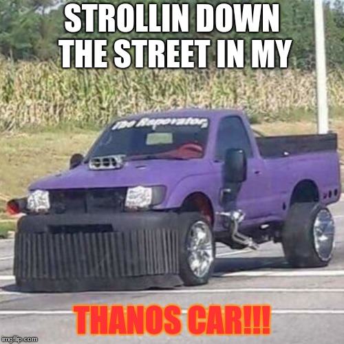 THANOS CAR | STROLLIN DOWN THE STREET IN MY; THANOS CAR!!! | image tagged in thanos car | made w/ Imgflip meme maker
