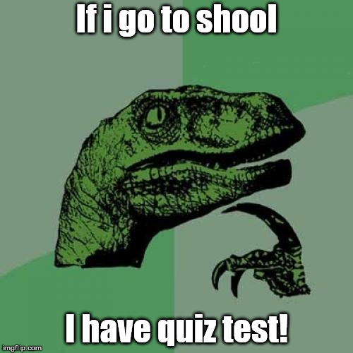 Philosoraptor Meme | If i go to shool; I have quiz test! | image tagged in memes,philosoraptor | made w/ Imgflip meme maker