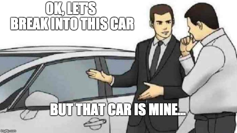 Car Salesman Slaps Roof Of Car Meme | OK, LET'S BREAK INTO THIS CAR; BUT THAT CAR IS MINE... | image tagged in memes,car salesman slaps roof of car | made w/ Imgflip meme maker