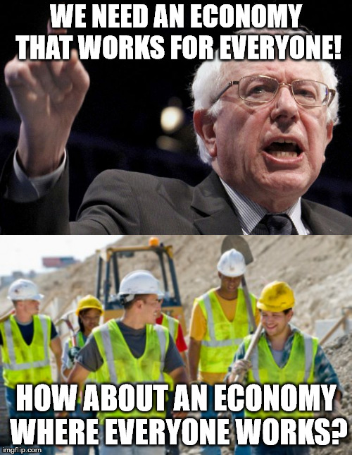 WE NEED AN ECONOMY THAT WORKS FOR EVERYONE! HOW ABOUT AN ECONOMY WHERE EVERYONE WORKS? | image tagged in bernie sanders,construction worker | made w/ Imgflip meme maker