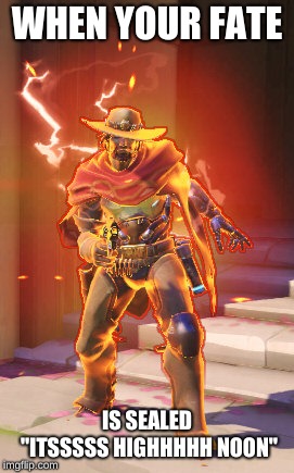 McCree High Noon |  WHEN YOUR FATE; IS SEALED "ITSSSSS HIGHHHHH NOON" | image tagged in mccree high noon | made w/ Imgflip meme maker