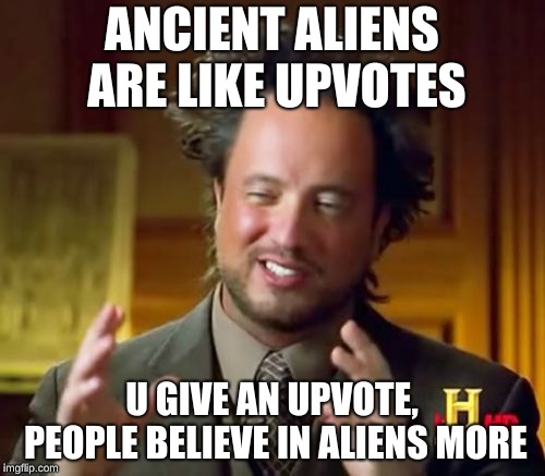Ancient Aliens | ANCIENT ALIENS ARE LIKE UPVOTES; U GIVE AN UPVOTE, PEOPLE BELIEVE IN ALIENS MORE | image tagged in memes,ancient aliens | made w/ Imgflip meme maker