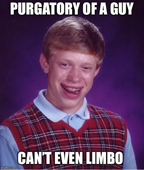 Bad Luck Brian Meme | PURGATORY OF A GUY CAN’T EVEN LIMBO | image tagged in memes,bad luck brian | made w/ Imgflip meme maker