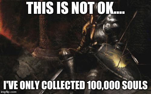 Downcast Dark Souls | THIS IS NOT OK.... I'VE ONLY COLLECTED 100,000 SOULS | image tagged in memes,downcast dark souls | made w/ Imgflip meme maker