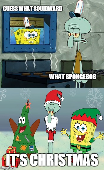 Christmas with Spongebob | GUESS WHAT SQUIDWARD; WHAT SPONGEBOB; IT'S CHRISTMAS | image tagged in merry christmas,spongebob,squidward | made w/ Imgflip meme maker