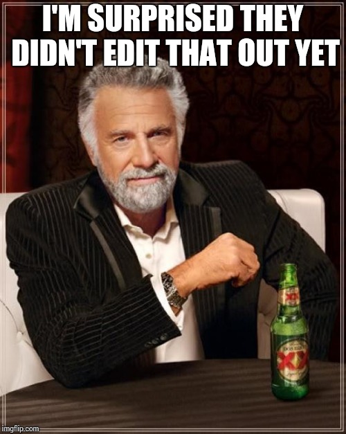 The Most Interesting Man In The World Meme | I'M SURPRISED THEY DIDN'T EDIT THAT OUT YET | image tagged in memes,the most interesting man in the world | made w/ Imgflip meme maker