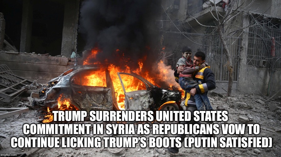 TRUMP SURRENDERS UNITED STATES COMMITMENT IN SYRIA AS REPUBLICANS VOW TO CONTINUE LICKING TRUMP’S BOOTS (PUTIN SATISFIED) | image tagged in united states surrenders | made w/ Imgflip meme maker