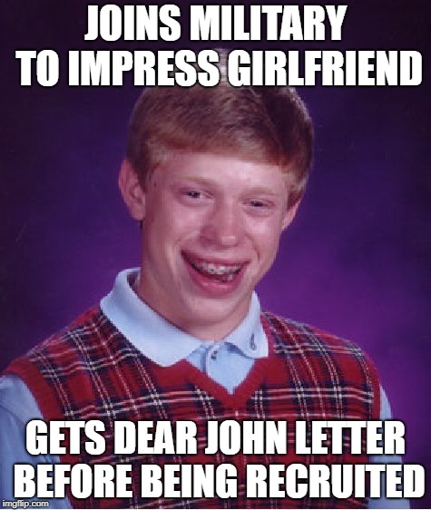 Bad Luck Brian Meme | JOINS MILITARY TO IMPRESS GIRLFRIEND; GETS DEAR JOHN LETTER BEFORE BEING RECRUITED | image tagged in memes,bad luck brian | made w/ Imgflip meme maker