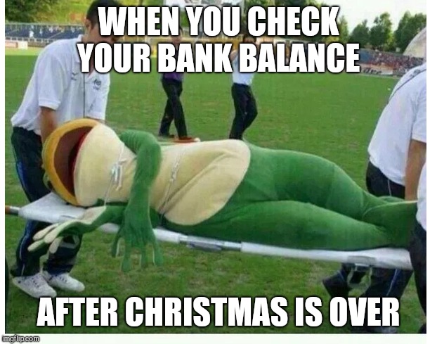 WHEN YOU CHECK YOUR BANK BALANCE; AFTER CHRISTMAS IS OVER | image tagged in frog,broke af,woes me | made w/ Imgflip meme maker