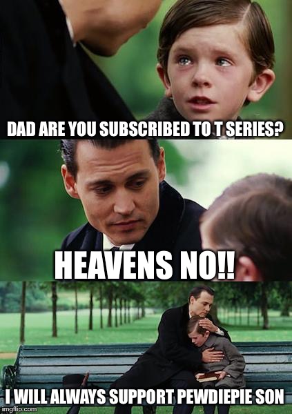 Finding Neverland | DAD ARE YOU SUBSCRIBED TO T SERIES? HEAVENS NO!! I WILL ALWAYS SUPPORT PEWDIEPIE SON | image tagged in memes,finding neverland | made w/ Imgflip meme maker