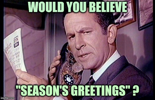 Maxwell Smart | WOULD YOU BELIEVE "SEASON'S GREETINGS" ? | image tagged in maxwell smart | made w/ Imgflip meme maker