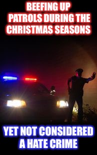 DUI CHECK POINT | BEEFING UP PATROLS DURING THE CHRISTMAS SEASONS; YET NOT CONSIDERED A HATE CRIME | image tagged in dui check point | made w/ Imgflip meme maker