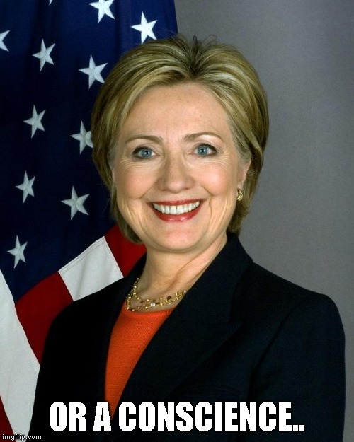 Hillary Clinton Meme | OR A CONSCIENCE.. | image tagged in memes,hillary clinton | made w/ Imgflip meme maker