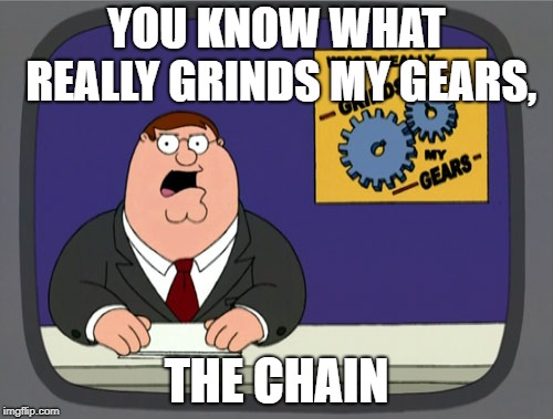 Peter Griffin News | YOU KNOW WHAT REALLY GRINDS MY GEARS, THE CHAIN | image tagged in memes,peter griffin news | made w/ Imgflip meme maker